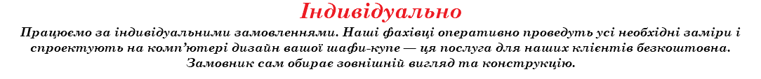 Індивідуально Працюємо за індивідуальними замовленнями. Наші фахівці оперативно проведуть усі необхідні заміри і спроектують на комп’ютері дизайн вашої шафи-купе — ця послуга для наших клієнтів безкоштовна. Замовник сам обирає зовнішній вигляд та конструкцію.