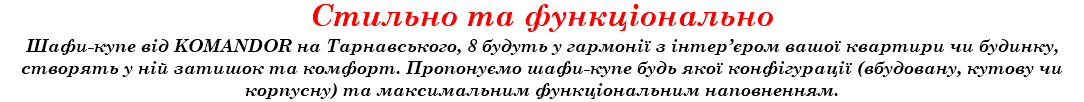 Стильно та функціонально Шафи-купе від KOMANDOR на Тарнавського, 8 будуть у гармонії з інтер’єром вашої квартири чи будинку, створять у ній затишок та комфорт. Пропонуємо шафи-купе будь якої конфігурації (вбудовану, кутову чи корпусну) та максимальним функціональним наповненням.