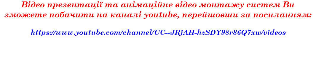 Відео презентації та анімаційне відео монтажу систем Ви зможете побачити на каналі youtube, перейшовши за посиланням: https://www.youtube.com/channel/UC--JRjAH-hzSDY98r86Q7xw/videos